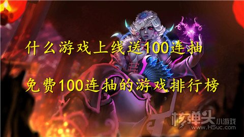 什么游戏上线送100连抽 免费100连抽的游戏排行榜