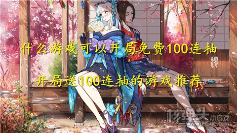 什么游戏可以开局免费100连抽 开局送100连抽的游戏推荐