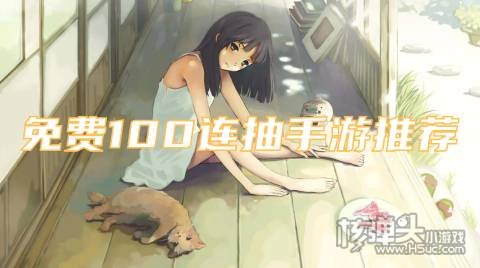 有什么上线送100抽的游戏 免费100连抽手游推荐