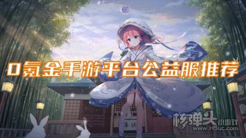 不氪金手游有哪些 0氪金手游平台公益服推荐