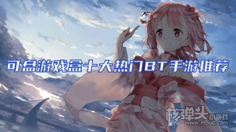 可盘游戏盒十大热门BT手游推荐 可盘有哪些游戏好玩
