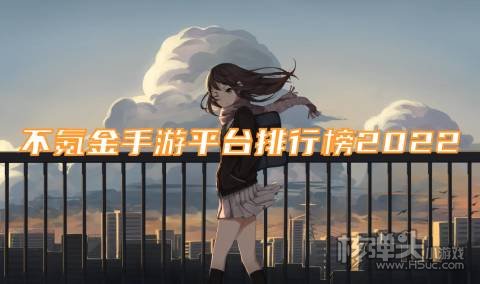哪些好玩的不氪金手游软件 不氪金手游平台排行榜2022