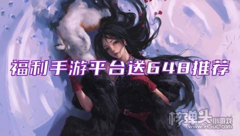 福利手游平台送648推荐 哪些游戏盒送无限钻石元宝