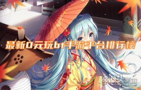 bt手游平台哪个最火 最新0元玩bt手游平台排行榜