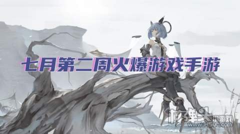 七月第二周火爆游戏手游 最新热门bt游戏排行榜