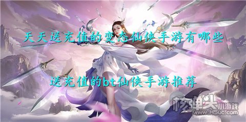 天天送充值的变态仙侠手游有哪些 送充值的bt仙侠手游推荐