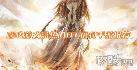 嘿咕游戏盒热门BT福利手游推荐 嘿咕高福利手游有哪些
