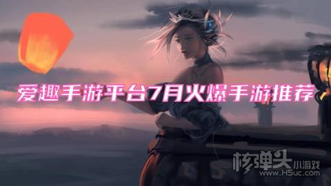 爱趣手游平台7月火爆手游推荐:好玩的福利BT手游有哪些
