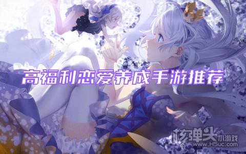 高福利恋爱养成手游推荐 超多福利的恋爱手游有哪些