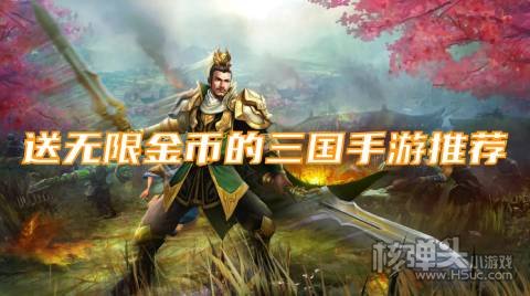 高福利的三国类手游有哪些 送无限金币的三国手游推荐