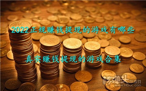 2022正规赚钱提现的游戏有哪些 真实赚钱提现的游戏合集