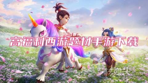 超多福利的西游手游有哪些 高福利西游题材手游下载