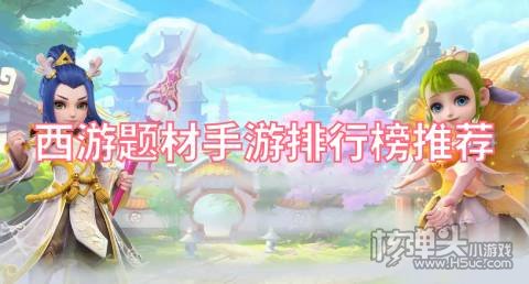 西游题材手游排行榜推荐:胡闹西游萌幻西游均上榜