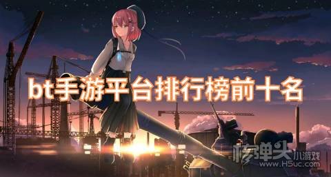 bt版手游哪个平台好 bt手游平台排行榜前十名