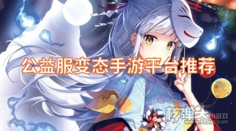 公益服变态手游平台推荐 在哪可以下载最全BT手游