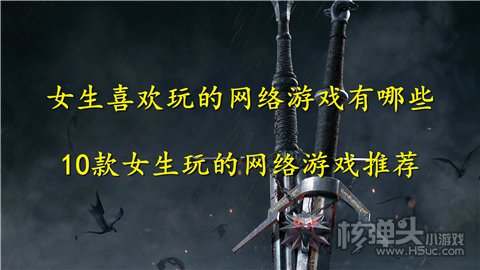 女生喜欢玩的网络游戏有哪些 10款女生玩的网络游戏推荐