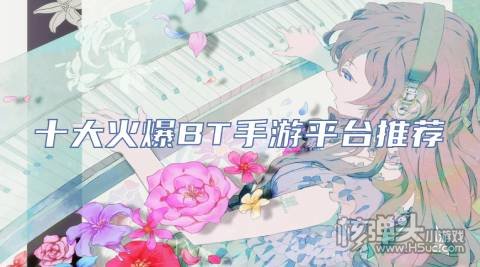 十大火爆BT手游平台推荐 最多人下载的BT游戏盒有哪些
