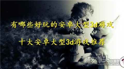 有哪些好玩的安卓大型3d游戏 十大安卓大型3d游戏推荐