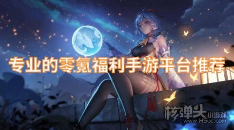 专业的零氪福利手游平台推荐 福利手游平台有哪些