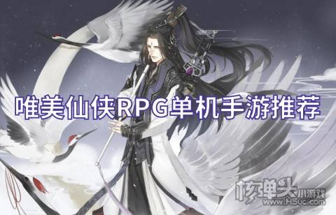 唯美仙侠RPG单机手游推荐 有哪些好玩的古风仙侠手游