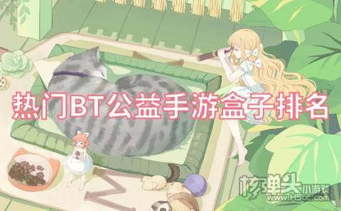 热门BT公益手游盒子排名 免费公益手游平台有哪些