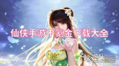 仙侠手游不氪金下载大全 0元可玩的仙侠手游有哪些