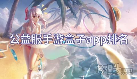 公益服手游盒子app排名 哪些公益游戏盒子比较火爆