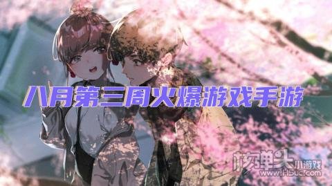 八月第三周火爆游戏手游 热门福利游戏排行榜推荐