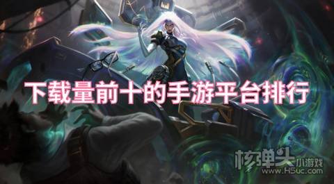 下载量前十的手游平台排行 最多人下载的游戏盒有哪些