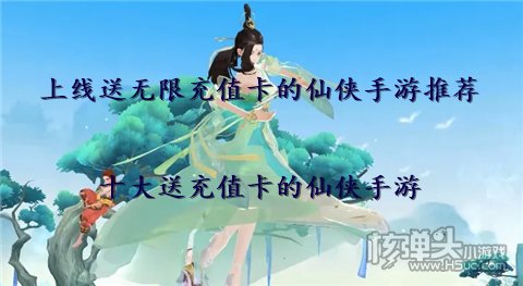 上线送无限充值卡的仙侠手游推荐 十大送充值卡的仙侠手游