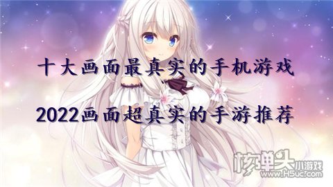 十大画面最真实的手机游戏 2022画面超真实的手游推荐