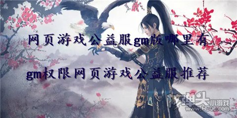 网页游戏公益服gm版哪里有 gm权限网页游戏公益服推荐