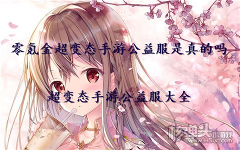 零氪金超变态手游公益服是真的吗 超变态手游公益服大全