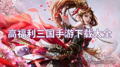 高福利三国手游下载大全 有哪些免费送福利的三国游戏