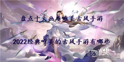 盘点十大画质唯美古风手游 2022经典唯美的古风手游有哪些