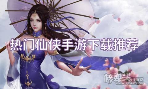 热门仙侠手游下载推荐:有什么类似苍兰诀的仙侠手游