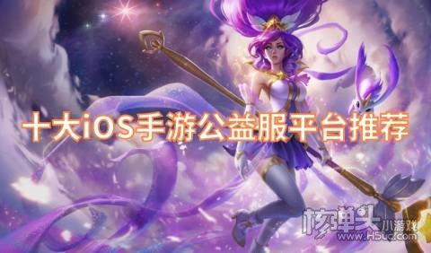 十大iOS手游公益服平台推荐 有哪些靠谱的公益游戏盒