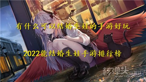有什么可以结婚生娃的手游好玩 2022能结婚生娃手游排行榜