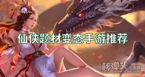 仙侠题材变态手游推荐 有哪些高人气高福利的仙侠手游