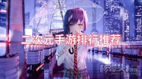 二次元手游排行推荐 2022有哪些好玩的二次元游戏