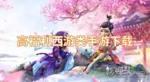 有没有类似梦幻西游的手游 高福利西游类手游下载