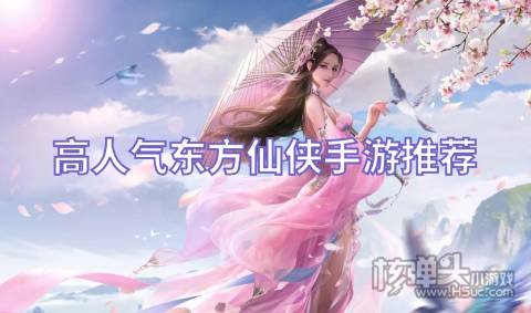 最多人下载的仙侠游戏是什么 高人气东方仙侠手游推荐