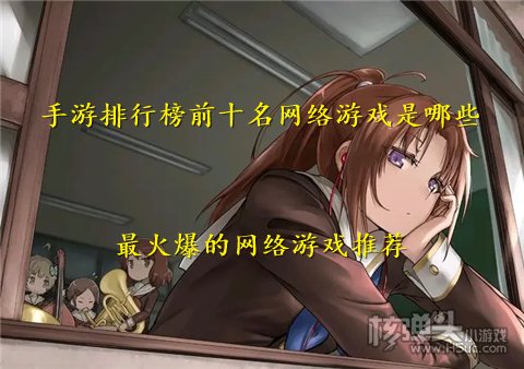 手游排行榜前十名网络游戏是哪些 最火爆的网络游戏推荐