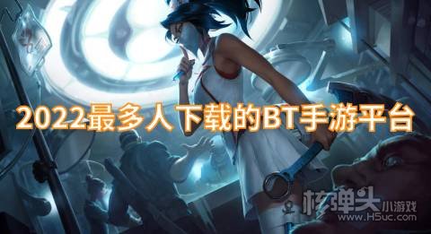bt手游平台哪个最火 2022最多人下载的BT手游平台