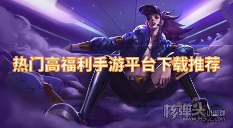 哪个福利高的手游平台好 热门高福利手游平台下载推荐