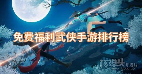 武侠手游哪个好玩 免费福利武侠手游排行榜