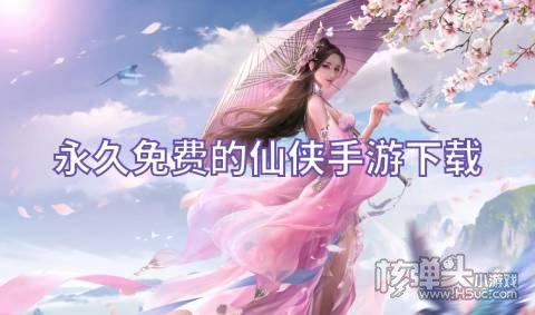 永久免费的仙侠手游下载 有哪些不花钱的仙侠类游戏
