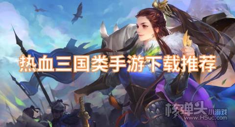 热血三国类手游下载推荐 有哪些好玩的三国手游