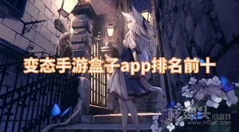 变态手游盒子app排名前十 有哪些好玩的变态手游平台