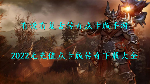 有没有复古传奇点卡版手游 2022无充值点卡版传奇下载大全